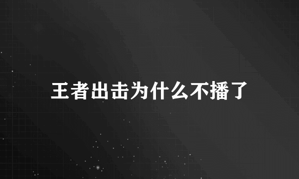 王者出击为什么不播了