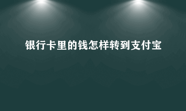 银行卡里的钱怎样转到支付宝