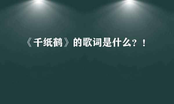 《千纸鹤》的歌词是什么？！