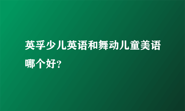 英孚少儿英语和舞动儿童美语哪个好？