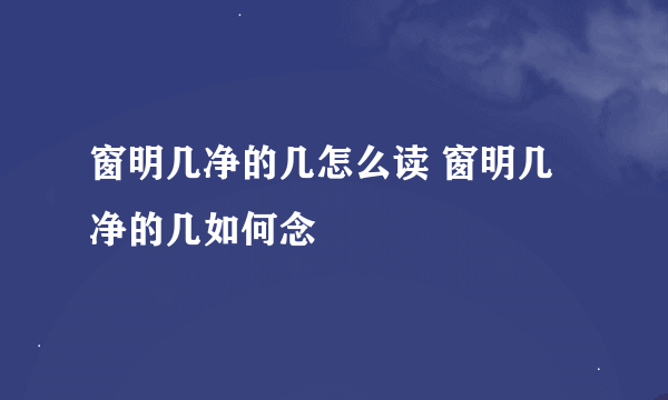 窗明几净的几怎么读 窗明几净的几如何念