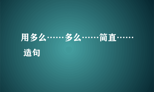 用多么……多么……简直…… 造句