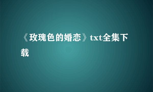 《玫瑰色的婚恋》txt全集下载