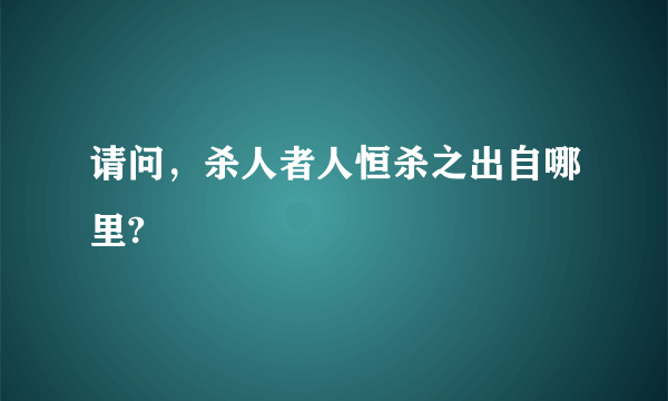 请问，杀人者人恒杀之出自哪里?