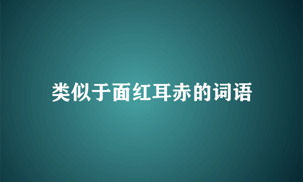 类似于面红耳赤的词语