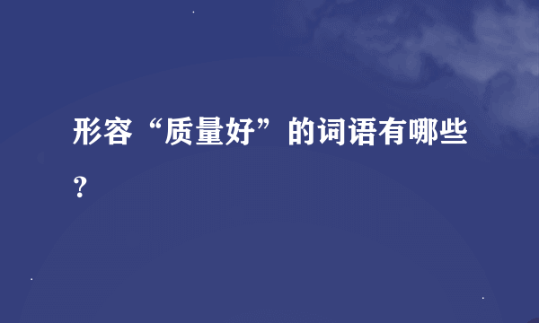 形容“质量好”的词语有哪些？