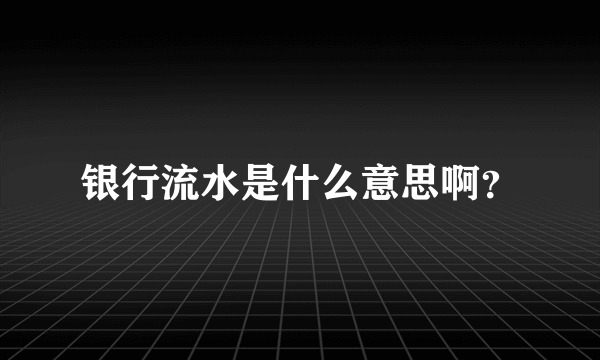 银行流水是什么意思啊？