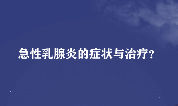 急性乳腺炎的症状与治疗？