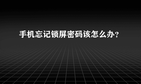 手机忘记锁屏密码该怎么办？