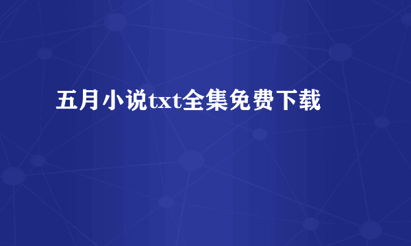 五月小说txt全集免费下载