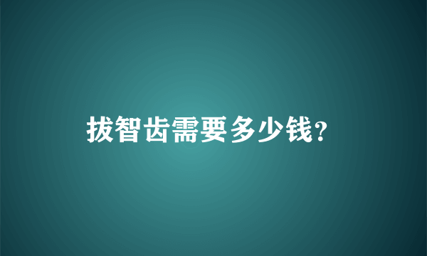 拔智齿需要多少钱？