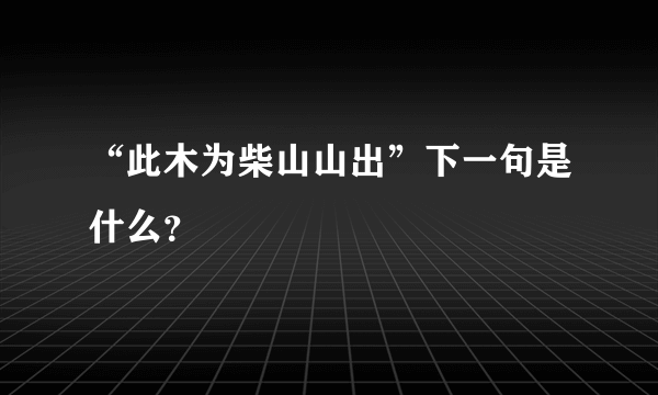 “此木为柴山山出”下一句是什么？