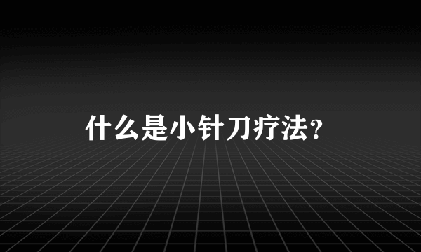 什么是小针刀疗法？