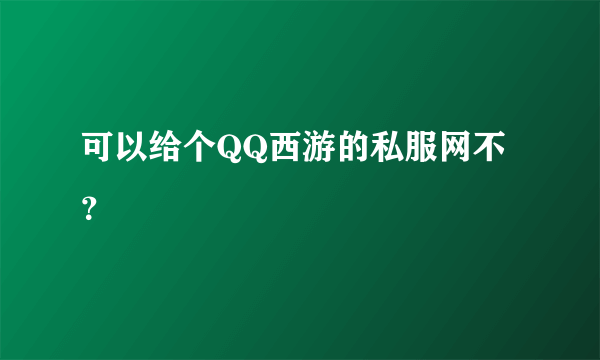 可以给个QQ西游的私服网不？