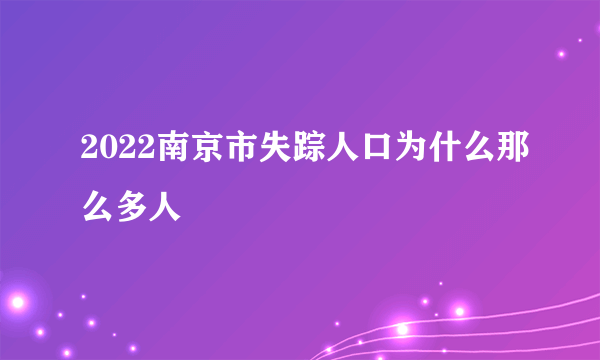 2022南京市失踪人口为什么那么多人