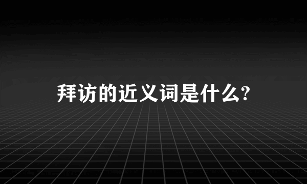 拜访的近义词是什么?