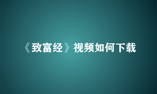 《致富经》视频如何下载