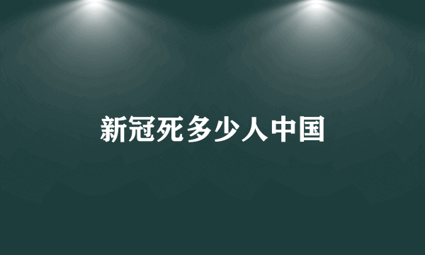 新冠死多少人中国