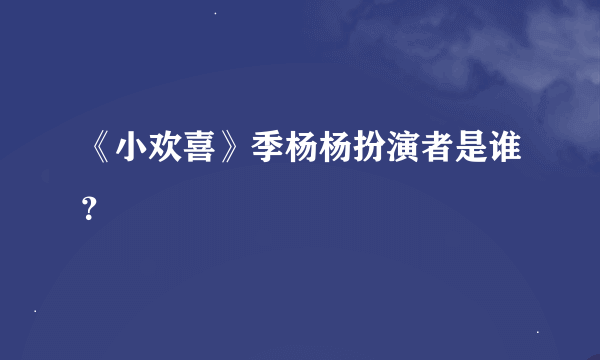 《小欢喜》季杨杨扮演者是谁？