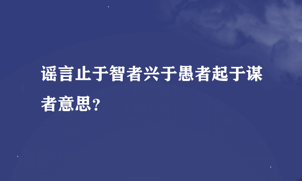 谣言止于智者兴于愚者起于谋者意思？