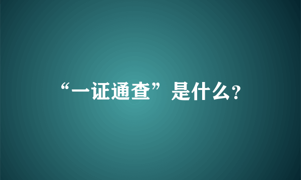 “一证通查”是什么？