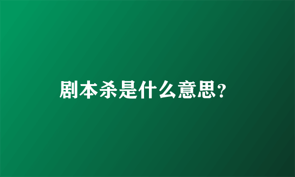 剧本杀是什么意思？