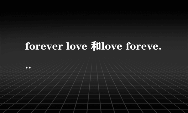 forever love 和love forever有什么区别？