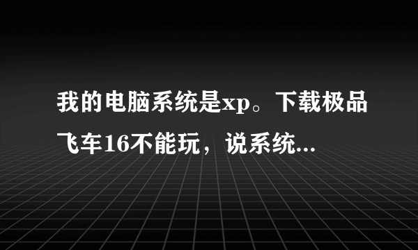 我的电脑系统是xp。下载极品飞车16不能玩，说系统必须是w7或vista。我想知道我自己怎么能把它转成w7系统？