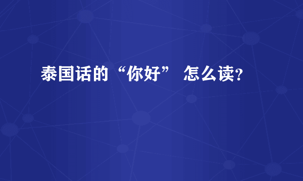 泰国话的“你好” 怎么读？