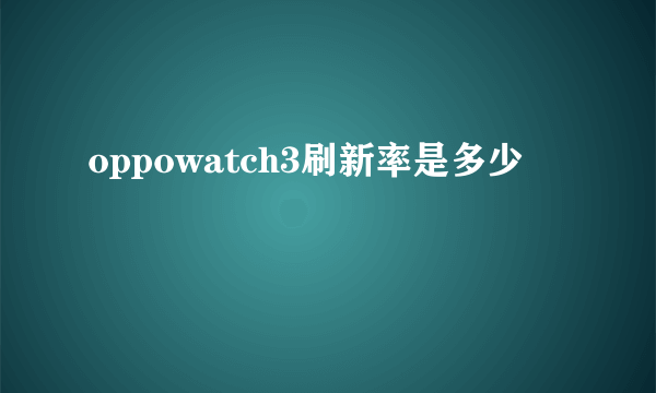 oppowatch3刷新率是多少