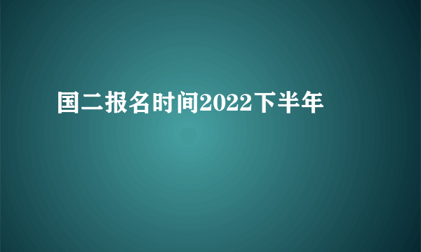 国二报名时间2022下半年