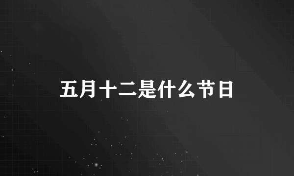 五月十二是什么节日