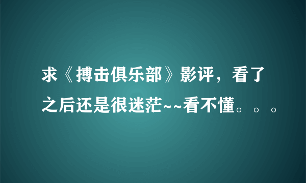 求《搏击俱乐部》影评，看了之后还是很迷茫~~看不懂。。。