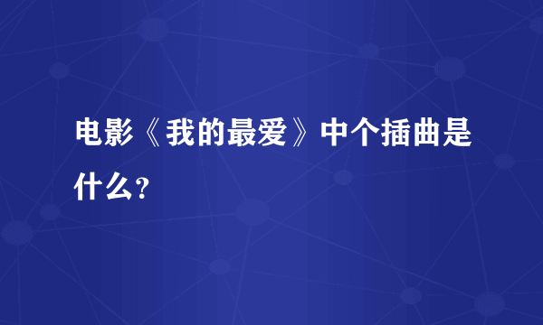 电影《我的最爱》中个插曲是什么？