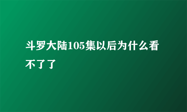 斗罗大陆105集以后为什么看不了了