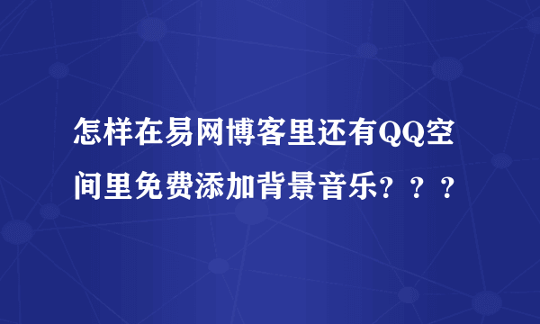 怎样在易网博客里还有QQ空间里免费添加背景音乐？？？