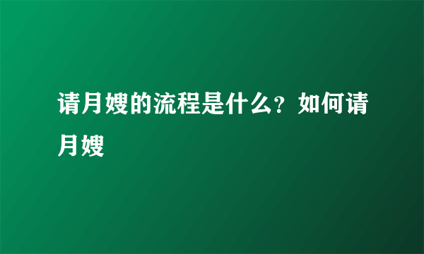 请月嫂的流程是什么？如何请月嫂