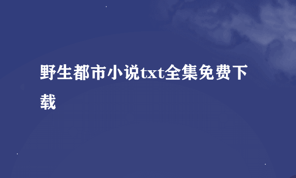 野生都市小说txt全集免费下载