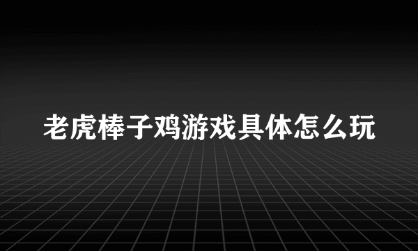 老虎棒子鸡游戏具体怎么玩