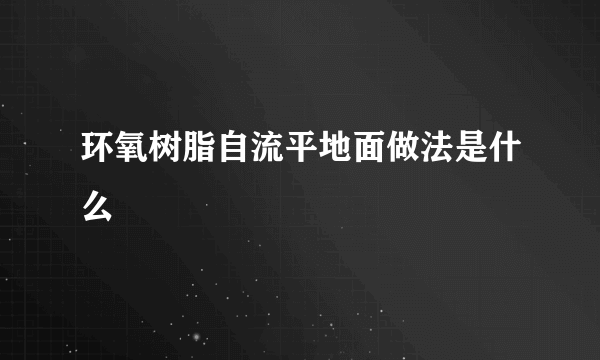 环氧树脂自流平地面做法是什么