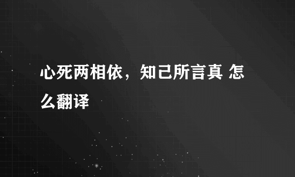 心死两相依，知己所言真 怎么翻译