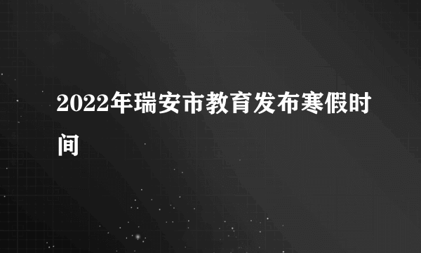 2022年瑞安市教育发布寒假时间