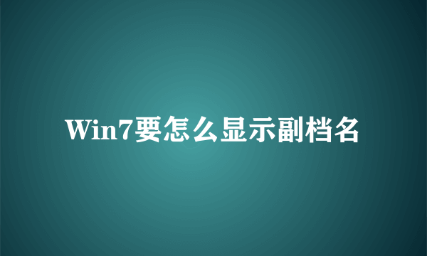 Win7要怎么显示副档名