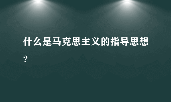 什么是马克思主义的指导思想？