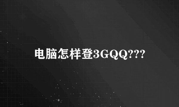 电脑怎样登3GQQ???