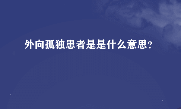 外向孤独患者是是什么意思？