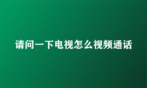 请问一下电视怎么视频通话