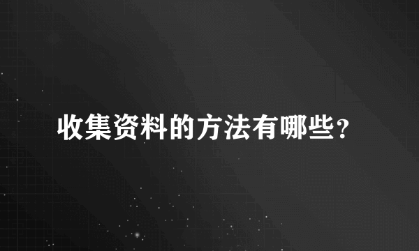 收集资料的方法有哪些？