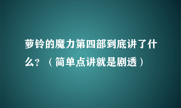 萝铃的魔力第四部到底讲了什么？（简单点讲就是剧透）