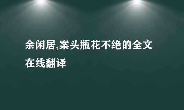 余闲居,案头瓶花不绝的全文在线翻译